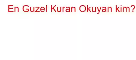 En Guzel Kuran Okuyan kim?