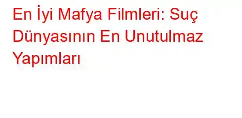 En İyi Mafya Filmleri: Suç Dünyasının En Unutulmaz Yapımları