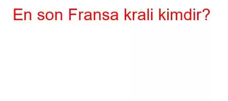 En son Fransa krali kimdir