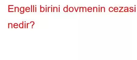 Engelli birini dovmenin cezasi nedir?