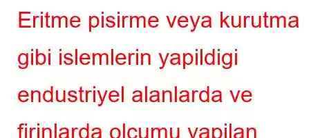 Eritme pisirme veya kurutma gibi islemlerin yapildigi endustriyel alanlarda ve firinlarda olcumu yapilan termometre hangisi?