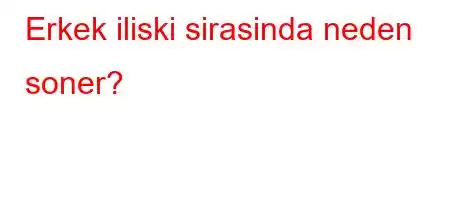 Erkek iliski sirasinda neden soner?