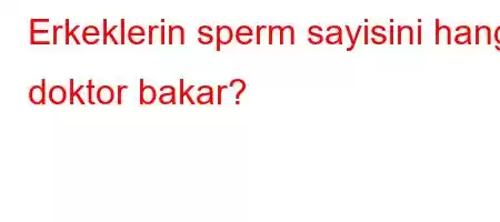 Erkeklerin sperm sayisini hangi doktor bakar