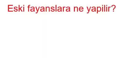 Eski fayanslara ne yapilir