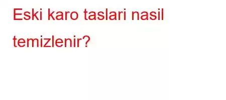 Eski karo taslari nasil temizlenir?