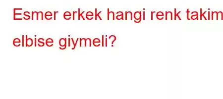 Esmer erkek hangi renk takim elbise giymeli?