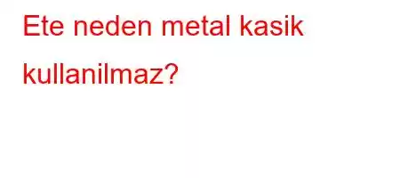 Ete neden metal kasik kullanilmaz?