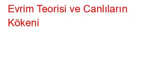 Evrim Teorisi ve Canlıların Kökeni