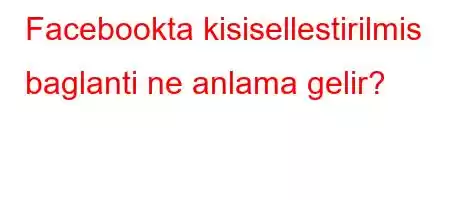 Facebookta kisisellestirilmis baglanti ne anlama gelir?