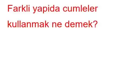 Farkli yapida cumleler kullanmak ne demek