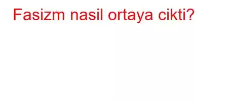 Fasizm nasil ortaya cikti?