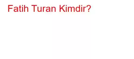 Fatih Turan Kimdir?