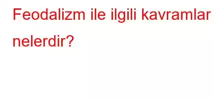 Feodalizm ile ilgili kavramlar nelerdir?