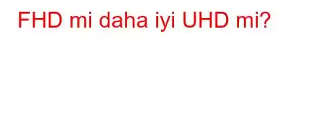 FHD mi daha iyi UHD mi?