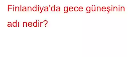 Finlandiya'da gece güneşinin adı nedir?