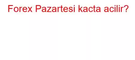 Forex Pazartesi kacta acilir?