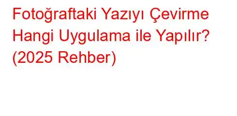 Fotoğraftaki Yazıyı Çevirme Hangi Uygulama ile Yapılır? (2025 Rehber)
