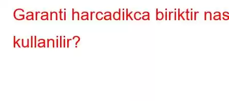 Garanti harcadikca biriktir nasil kullanilir