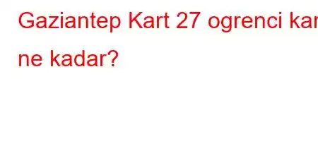 Gaziantep Kart 27 ogrenci karti ne kadar?