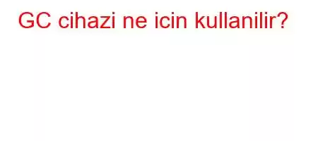 GC cihazi ne icin kullanilir?