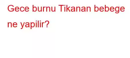 Gece burnu Tikanan bebege ne yapilir?