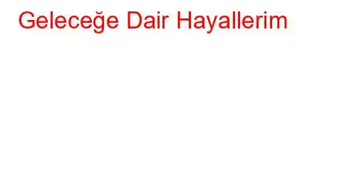 Geleceğe Dair Hayallerim