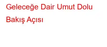 Geleceğe Dair Umut Dolu Bakış Açısı