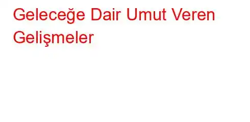  Geleceğe Dair Umut Veren Gelişmeler