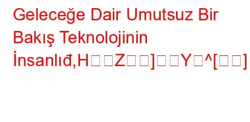 Geleceğe Dair Umutsuz Bir Bakış Teknolojinin İnsanlıđ,HZ]Y^[܈]