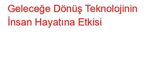 Geleceğe Dönüş Teknolojinin İnsan Hayatına Etkisi