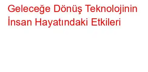 Geleceğe Dönüş Teknolojinin İnsan Hayatındaki Etkileri