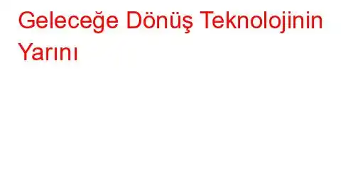 Geleceğe Dönüş Teknolojinin Yarını