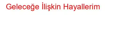 Geleceğe İlişkin Hayallerim