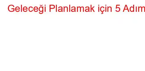 Geleceği Planlamak için 5 Adım