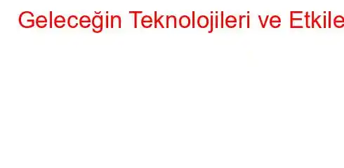 Geleceğin Teknolojileri ve Etkileri