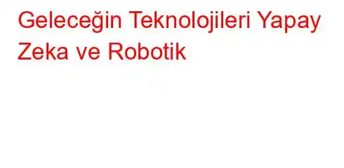 Geleceğin Teknolojileri Yapay Zeka ve Robotik