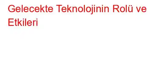 Gelecekte Teknolojinin Rolü ve Etkileri