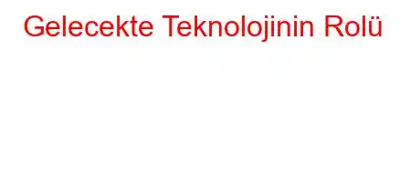 Gelecekte Teknolojinin Rolü