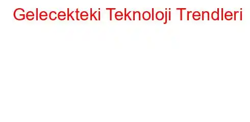 Gelecekteki Teknoloji Trendleri