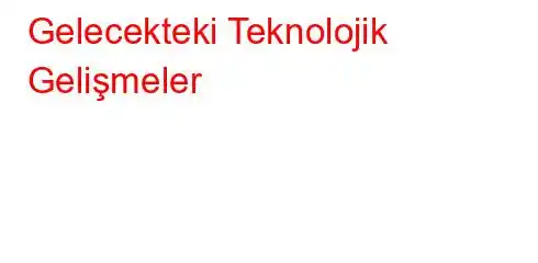 Gelecekteki Teknolojik Gelişmeler