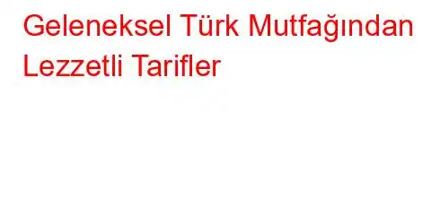 Geleneksel Türk Mutfağından Lezzetli Tarifler