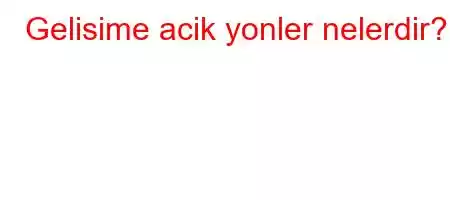 Gelisime acik yonler nelerdir