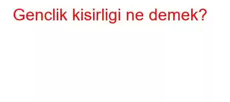 Genclik kisirligi ne demek