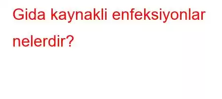 Gida kaynakli enfeksiyonlar nelerdir?