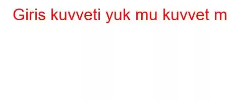 Giris kuvveti yuk mu kuvvet mi?