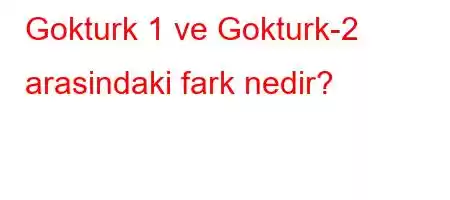 Gokturk 1 ve Gokturk-2 arasindaki fark nedir