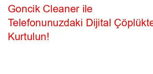Goncik Cleaner ile Telefonunuzdaki Dijital Çöplükten Kurtulun!