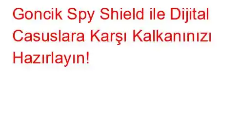 Goncik Spy Shield ile Dijital Casuslara Karşı Kalkanınızı Hazırlayın!