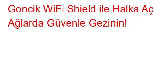 Goncik WiFi Shield ile Halka Açık Ağlarda Güvenle Gezinin!