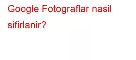 Google Fotograflar nasil sifirlanir